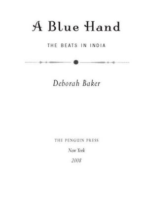 A Blue Hand The Tragicomic, Mind-Altering Odyssey of Allen Ginsberg, a Holy Fool, a Lost Mus e, a Dharma Bum, and His Prickly Bride in India【電子書籍】 Deb Baker