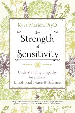 The Strength of Sensitivity Understanding Empathy for a Life of Emotional Peace & Balance【電子書籍】[ Kyra Mesich, PsyD ]