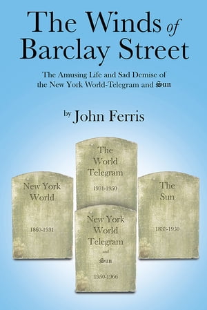 The Winds of Barclay Street The Amusing Life and Sad Demise of the New York World-Telegram and Sun【電子書籍】[ John Paul Ferris ]