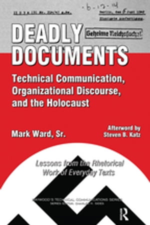 Deadly Documents Technical Communication, Organizational Discourse, and the Holocaust: Lessons from the Rhetorical Work of Everyday Texts【電子書籍】 Mark Ward