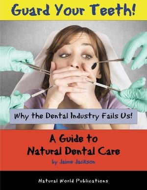 Guard Your Teeth! Why the Dental Industry Fails Us - A Guide to Natural Dental Care【電子書籍】[ Jaime Jackson ]