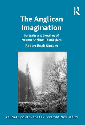 The Anglican Imagination Portraits and Sketches of Modern Anglican Theologians