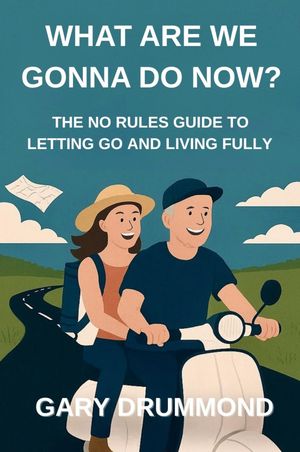 WHAT ARE WE GONNA DO NOW? THE NO RULES GUIDE TO LETTING GO AND LIVING FULLY【電子書籍】[ Gary Drummond ]