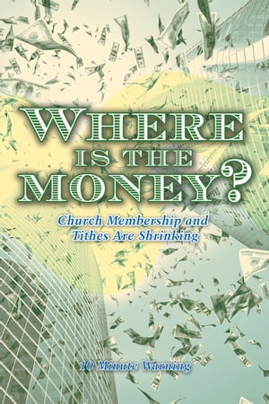 Where Is the Money Church Membership and Tithes Are Shrinking【電子書籍】 10 Minute Warning