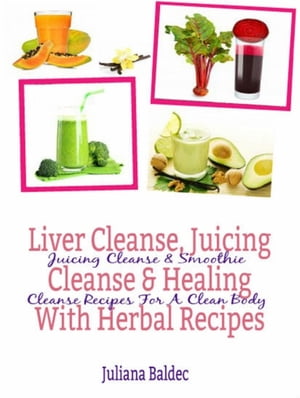 Liver Cleanse, Juicing Cleanse & Healing With Herbal Recipes Juicing Cleanse & Smoothie Cleanse ..