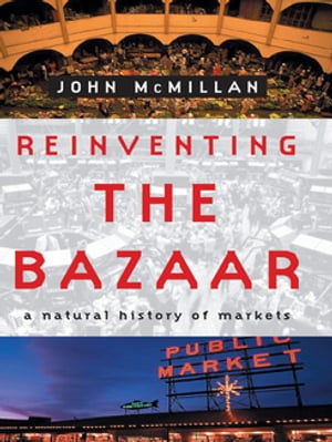 Reinventing the Bazaar: A Natural History of Markets【電子書籍】 John McMillan