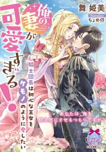 俺の妻が可愛すぎる！　騎士団長は初心な王女をケモノのように愛したい【電子書籍】[ 舞姫美 ]