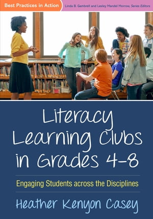 Literacy Learning Clubs in Grades 4-8 Engaging Students across the Disciplines【電子書籍】 Heather Kenyon Casey, PhD