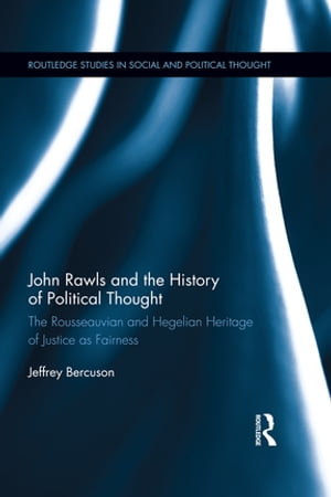 John Rawls and the History of Political Thought The Rousseauvian and Hegelian Heritage of Justice as Fairness【電子書籍】 Jeffrey Bercuson