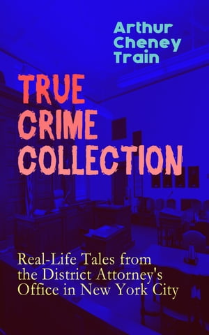 TRUE CRIME COLLECTION: Real-Life Tales from the District Attorney's Office in New York City Mayhem, Corruption, Forgery, Murders and Other Crimes in New York City at the Beginning of 20th Century