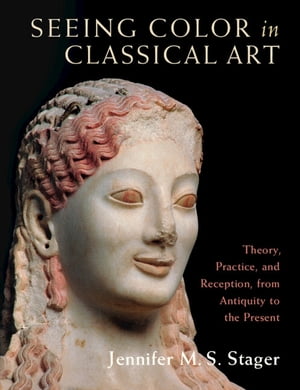 Seeing Color in Classical Art Theory, Practice, and Reception, from Antiquity to the Present【電子書籍】 Jennifer M. S. Stager