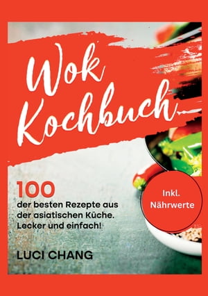 Wok Kochbuch 100 der besten Rezepte aus der asiatischen K che. Lecker und einfach Inkl. N hrwerte. Wok Rezeptbuch- Wok Rezepte.【電子書籍】 Luci Chang