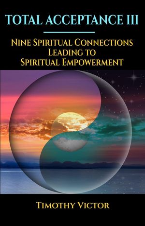 Total Acceptance III Nine Spiritual Connections Leading to Spiritual Empowerment【電子書籍】[ Timothy Victor ]