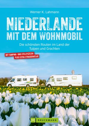 Niederlande mit dem Wohnmobil: Die sch?nsten Routen im Land der Tulpen und Grachten. Aktualisiert 2019 Der Wohnmobil-Reisef?hrer mit Stra?enatlas, GPS-Koordinaten zu Stellpl?tzen und Streckenleisten