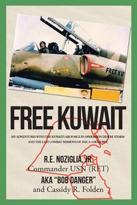 Free Kuwait My Adventures with the Kuwaiti Air Force in Operation Desert Storm and the Last Combat Missions of the A-4 Skyhawk【電子書籍】[ R.E. Noziglia, , Commander USN (RET) ]