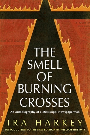 The Smell of Burning Crosses An Autobiography of a Mississippi Newspaperman【電子書籍】 Ira Harkey