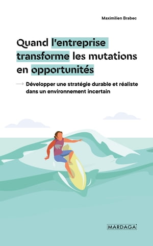 Quand l'entreprise transforme les mutations en opportunit?s D?velopper une strat?gie durable et r?aliste dans un environnement incertain