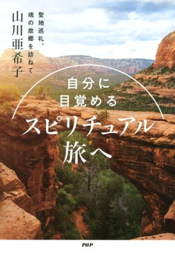 自分に目覚める スピリチュアル旅へ聖地巡礼、魂の故郷を訪ねて【電子書籍】[ 山川亜希子 ]