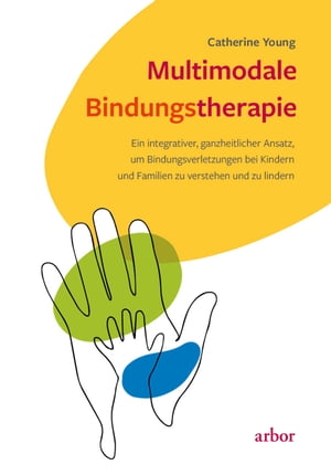 Multimodale Bindungstherapie Ein integrativer, ganzheitlicher Ansatz, um Bindungsverletzungen bei Kindern und Familien zu verstehen und zu lindern【電子書籍】[ Catherine Young ]