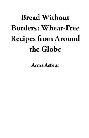 Bread Without Borders: Wheat-Free Recipes from Around the GlobeŻҽҡ[ Asma Asfour ]