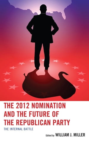 The 2012 Nomination and the Future of the Republican Party The Internal Battle【電子書籍】[ Joshua T. Putnam ]