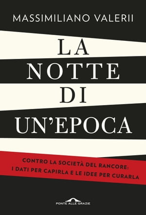 La notte di un'epoca Contro la societ? del rancore: i dati per capirla e le idee per curarla【電子書籍】[ Massimiliano Valerii ]