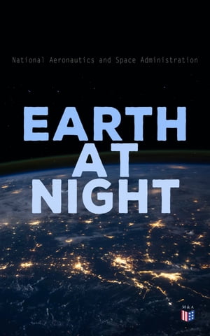 Earth at Night Our Planet in Brilliant Darkness (With Original NASA Photographs)【電子書籍】 National Aeronautics and Space Administration