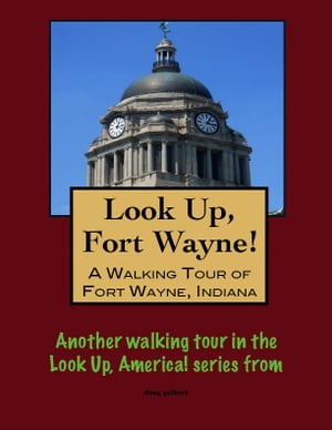 Look Up, Fort Wayne! A Walking Tour of Fort Wayn