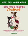 Healthy Homemade Dog Food Recipes Cookbook 25 Wholesome, Easy, Nutritious & quic...