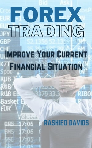 FOREX TRADING - Improve Your Current Financial Situation With Trading Foreign Currencies【電子書籍】 Rashied Davids