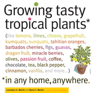 Growing Tasty Tropical Plants in Any Home, Anywhere (like lemons, limes, citrons, grapefruit, kumquats, sunquats, tahitian oranges, barbados cherries, figs, guavas, dragon fruit, miracle berries, olives, passion fruit, coffee, chocolate,【電子書籍】