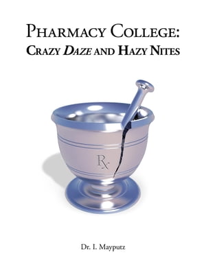 Pharmacy College Crazy Daze and Hazy Nites【電子書籍】[ Dr. I. Mayputz ]