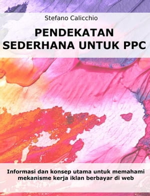 Pendekatan sederhana untuk PPC Informasi dan konsep utama untuk memahami mekanisme kerja iklan berbayar di web【電子書籍】 Stefano Calicchio