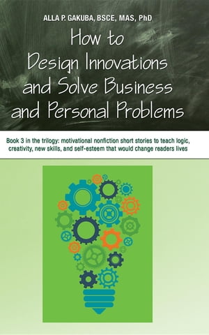 HOW TO DESIGN INNOVATIONS AND SOLVE BUSINESS AND PERSONAL PROBLEMS: Book 3 in the trilogy
