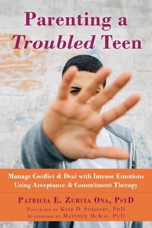 Parenting a Troubled Teen Manage Conflict and Deal with Intense Emotions Using Acceptance and Commitment Therapy【電子書籍】 Patricia E. Zurita Ona, PsyD