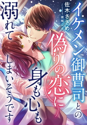 イケメン御曹司との偽りの恋に身も心も溺れてしまいそうです