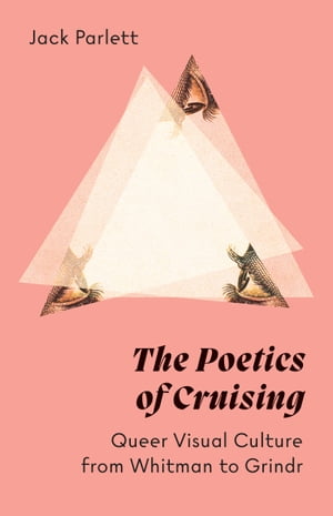 The Poetics of Cruising Queer Visual Culture from Whitman to Grindr