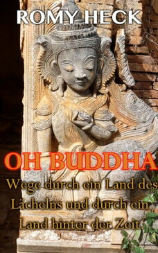 Oh Buddha Wege durch ein Land des L?chelns und durch ein Land hinter der Zeit【電子書籍】[ Romy Heck ]