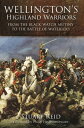 Wellington 039 s Highland Warriors From the Black Watch Mutiny to the Battle of Waterloo【電子書籍】 Stuart Reid