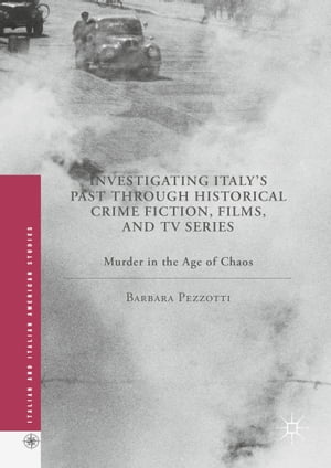 Investigating Italy 039 s Past through Historical Crime Fiction, Films, and TV Series Murder in the Age of Chaos【電子書籍】 Barbara Pezzotti