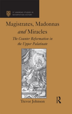 Magistrates, Madonnas and Miracles The Counter Reformation in the Upper Palatinate
