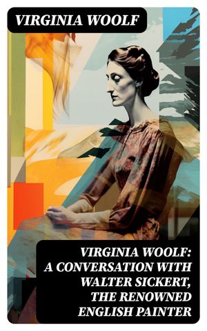 Virginia Woolf: A Conversation with Walter Sickert, the Renowned English Painter