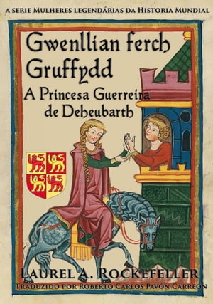 Gwenllian Ferch Gruffydd. A Princesa Guerreira de Deheubarth