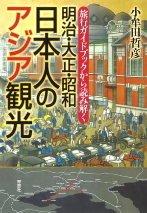 旅行ガイドブックから読み解く 明治・大正・昭和 日本人のアジア観光【電子書籍】[ 小牟田哲彦 ]