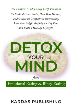 Detox Your Mind from Emotional Eating Binge Eating The Proven 7- Steps Self Help Formula to Overcome Compulsive Overeating. Lose Your Weight, Heal Your Hunger, and Re-Code Your Brain for a Healthy Lifestyle.【電子書籍】 Kardas Publishing