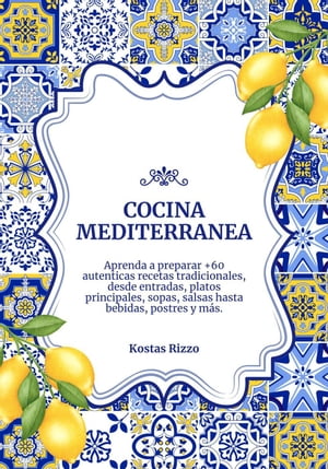 Cocina Mediterranea: Aprenda a Preparar +60 Auténticas Recetas Tradicionales, desde Entradas, Platos Principales, Sopas, Salsas hasta Bebidas, Postres y más