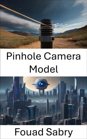 Pinhole Camera Model Understanding Perspective through Computational Optics【電子書籍】[ Fouad Sabry ]