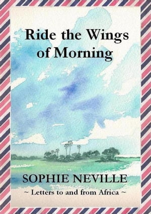 Ride the Wings of Morning: Letters to and from AfricaŻҽҡ[ Sophie Ne...