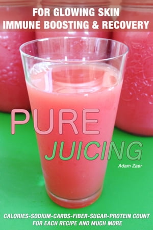 51 Juicing Recipes: Pure Juicing for Glowing Skin, Immune Boosting and Recovery: Calories-Sodium-Carbs-Fiber-Sugar-Protein Count For Each Recipe And Much More