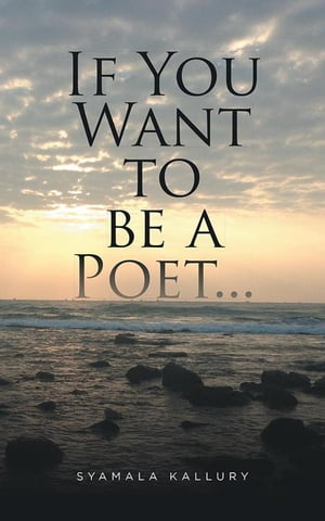 If You Want to Be a Poet ...Żҽҡ[ Syamala Kallury ]